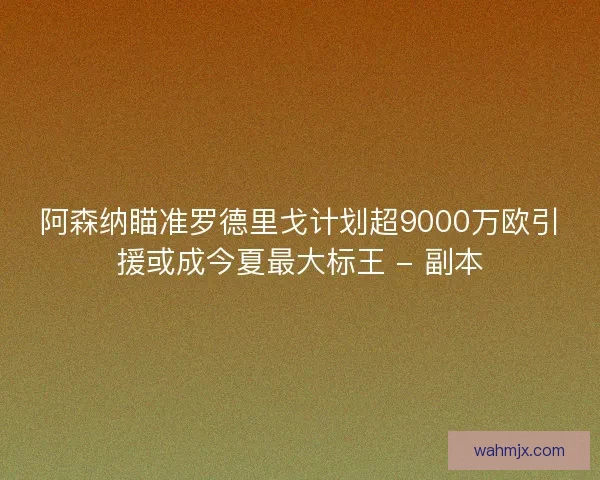 阿森纳瞄准罗德里戈计划超9000万欧引援或成今夏最大标王 - 副本
