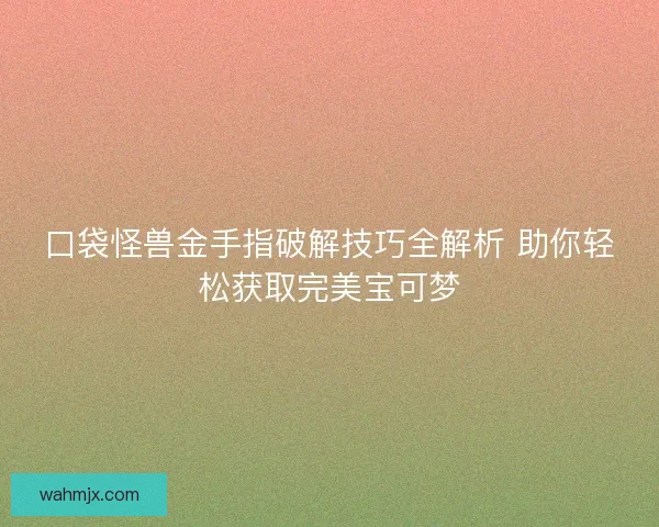 口袋怪兽金手指破解技巧全解析 助你轻松获取完美宝可梦