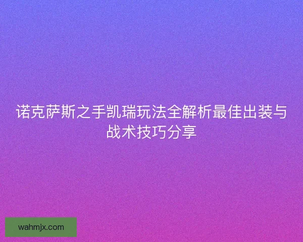 诺克萨斯之手凯瑞玩法全解析最佳出装与战术技巧分享