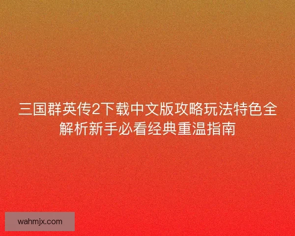 三国群英传2下载中文版攻略玩法特色全解析新手必看经典重温指南