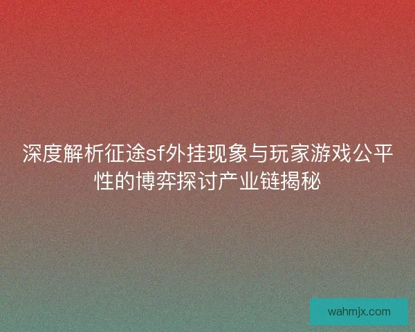 深度解析征途sf外挂现象与玩家游戏公平性的博弈探讨产业链揭秘