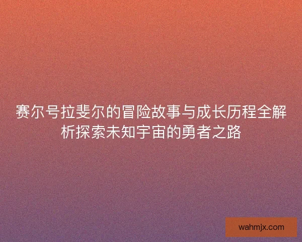 赛尔号拉斐尔的冒险故事与成长历程全解析探索未知宇宙的勇者之路