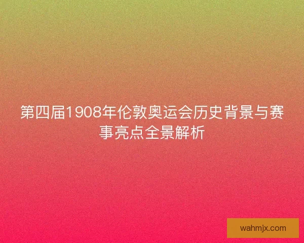 第四届1908年伦敦奥运会历史背景与赛事亮点全景解析