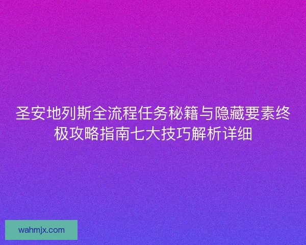 圣安地列斯全流程任务秘籍与隐藏要素终极攻略指南七大技巧解析详细