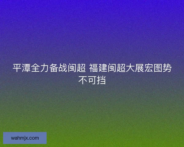 平潭全力备战闽超 福建闽超大展宏图势不可挡