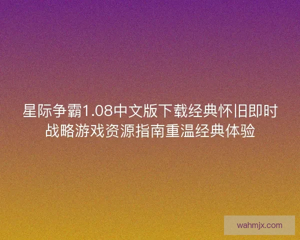 星际争霸1.08中文版下载经典怀旧即时战略游戏资源指南重温经典体验