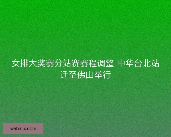 女排大奖赛分站赛赛程调整 中华台北站迁至佛山举行