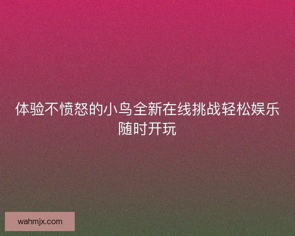 体验不愤怒的小鸟全新在线挑战轻松娱乐随时开玩