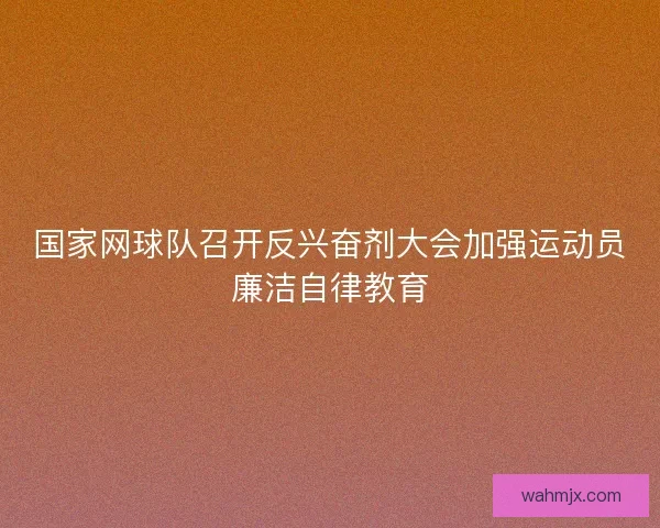 国家网球队召开反兴奋剂大会加强运动员廉洁自律教育
