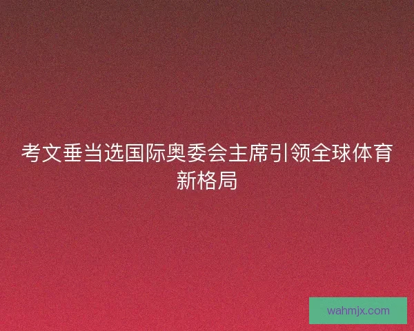 考文垂当选国际奥委会主席引领全球体育新格局