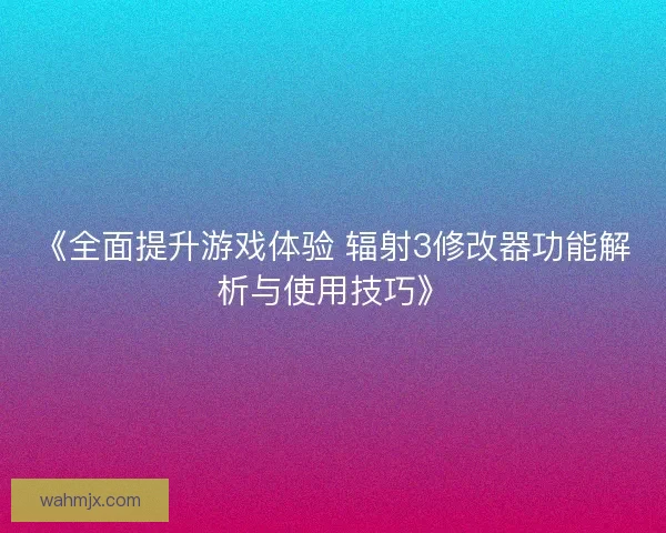 《全面提升游戏体验 辐射3修改器功能解析与使用技巧》