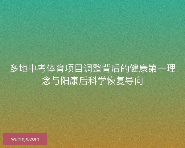 多地中考体育项目调整背后的健康第一理念与阳康后科学恢复导向